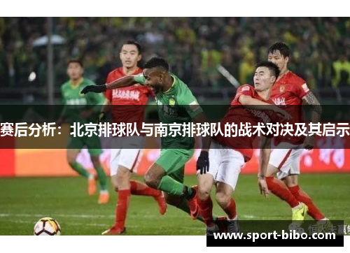 赛后分析：北京排球队与南京排球队的战术对决及其启示