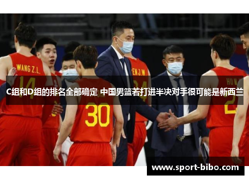 C组和D组的排名全部确定 中国男篮若打进半决对手很可能是新西兰